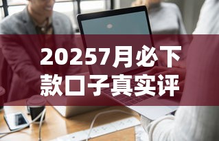 20257月必下款口子真实评测：这5个平台下款率确实高
