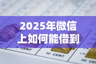 2025年微信上如何能借到钱？看看这五个哪些网贷平台正规