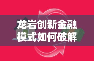 龙岩创新金融模式如何破解小微企业贷款难题