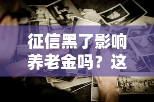 征信黑了影响养老金吗？这些后果你可能没想到