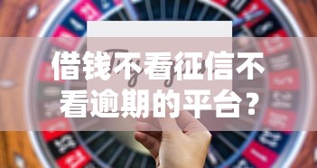 借钱不看征信不看逾期的平台？这5种方式可能帮到你！