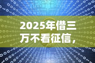 2025年借三万不看征信，整理五个平台借钱正规