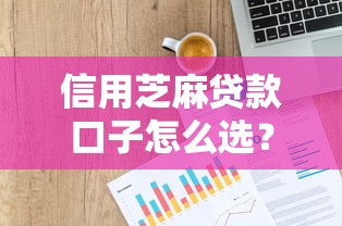 信用芝麻贷款口子怎么选？实测5个低门槛平台不踩雷