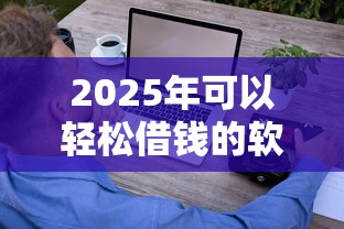 2025年可以轻松借钱的软件推荐？推荐5个黑户急需三万秒到的的软件