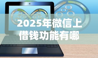 2025年微信上借钱功能有哪些，罗列5个无条件借款的软件