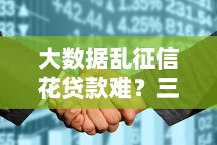 大数据乱征信花贷款难？三招教你快速破解困局