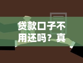 贷款口子不用还吗？真有这种好事？小心别踩坑！