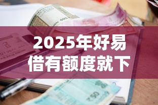 2025年好易借有额度就下款：推荐五个借款平台借钱利息最低