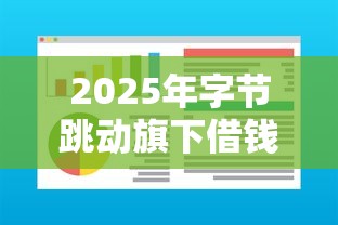 2025年字节跳动旗下借钱？看看这5个什么借款软件绝对能借到钱