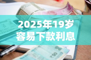 2025年19岁容易下款利息低的，整理五个公积金快速贷款软件