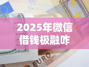 2025年微信借钱极融咋样？公布5个芝麻信用可以借钱的口子