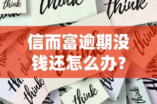 信而富逾期没钱还怎么办？试试这几个解决办法！