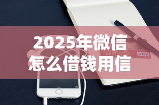 2025年微信怎么借钱用信用卡，推荐五个马云贷款平台