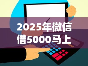 2025年微信借5000马上到账？罗列5个平台贷款安全