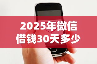 2025年微信借钱30天多少利息，罗列5个91借钱平台客服电话