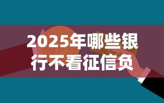 2025年哪些银行不看征信负债，分享五个18岁可以借钱的平台