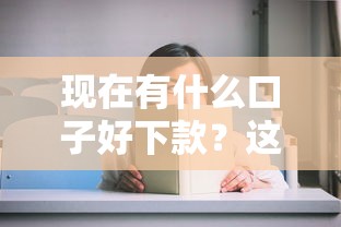 现在有什么口子好下款？这几个平台审核快、门槛低