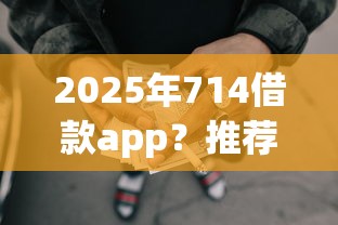 2025年714借款app？推荐五个现在有没有黑户下款的口子