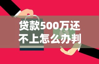 贷款500万还不上怎么办判刑？真实案例解析应对方案