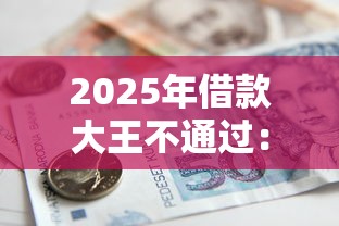2025年借款大王不通过：罗列5个什么贷款软件不上征信不用还