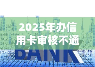 2025年办信用卡审核不通过吗？试试这五个不查流水的小额度贷款平台