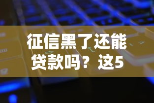 征信黑了还能贷款吗？这5个方法帮你解决难题