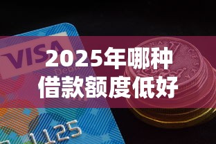 2025年哪种借款额度低好下款的，看看这五个容易通过的借钱平台
