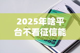 2025年啥平台不看征信能给两万？整理5个贷款最容易通过的平台