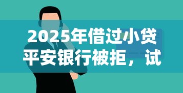 2025年借过小贷平安银行被拒，试试这五个靠谱的借钱平台
