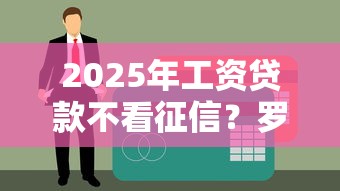 2025年工资贷款不看征信？罗列五个8个良心网贷平台