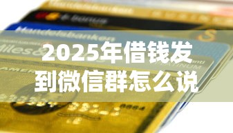 2025年借钱发到微信群怎么说，分享五个融资平台贷款