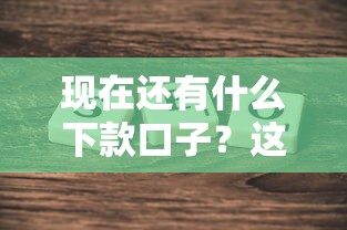 现在还有什么下款口子？这5个靠谱渠道真实有效