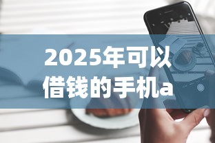 2025年可以借钱的手机app：整合5个征信不好借钱的平台100%能借到