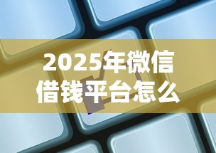 2025年微信借钱平台怎么开通，公布5个网贷正规平台