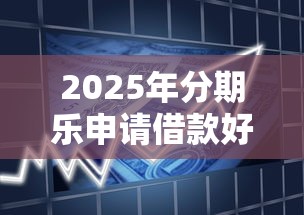 2025年分期乐申请借款好通过吗：推荐5个贷款平台借钱容易又正规