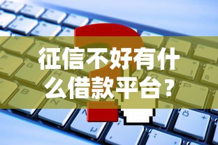 征信不好有什么借款平台？这5个渠道或许能帮你