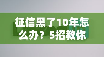 征信黑了10年怎么办？5招教你重新打通贷款路