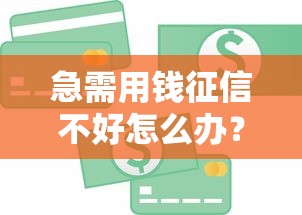 急需用钱征信不好怎么办？这5个办法真实有效