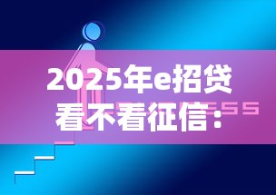 2025年e招贷看不看征信：推荐五个登峰购必下口子