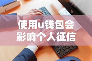 使用u钱包会影响个人征信吗？权威解读来了