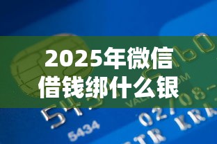 2025年微信借钱绑什么银行卡：梳理5个平台贷款利率低