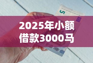 2025年小额借款3000马上到账的平台，罗列五个小额借款不看征信的平台
