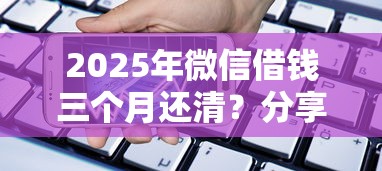 2025年微信借钱三个月还清？分享5个不看征信的贷款平台