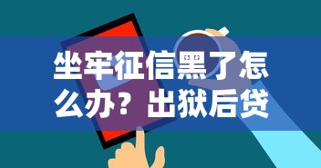坐牢征信黑了怎么办？出狱后贷款方法及注意事项