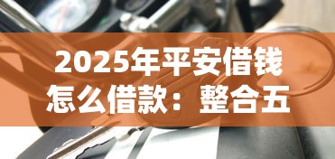 2025年平安借钱怎么借款：整合五个黑户借款口子