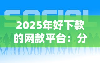 2025年好下款的网款平台：分享5个六十五岁以上借款平台