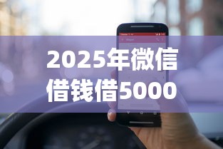2025年微信借钱借5000：试试这五个贷款10万比较容易的app