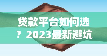 贷款平台如何选？2023最新避坑指南及靠谱平台推荐