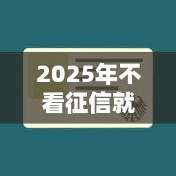 2025年不看征信就能借钱的平台是真的吗，公布五个比较容易过的贷款平台