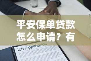 平安保单贷款怎么申请？有保单就能借钱的3个隐藏技巧